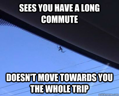 Sees you have a long commute Doesn't move towards you the whole trip - Sees you have a long commute Doesn't move towards you the whole trip  Misc
