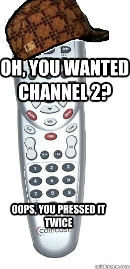 Oh, you wanted channel 2? Oops, you pressed it twice - Oh, you wanted channel 2? Oops, you pressed it twice  Scumbag Remote