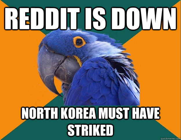 Reddit is down NORTH KOREA MUST HAVE STRIKED  Paranoid parrot flat tire