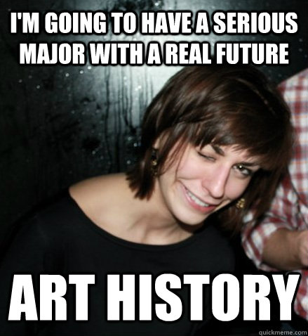 I'm going to have a serious Major with a real future Art History  Chaotic Life Girl