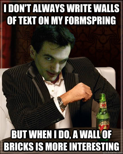 i don't always write walls of text on my formspring but when i do, a wall of bricks is more interesting  