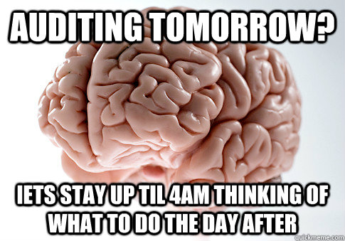 AUDITING TOMORROW? lETS STAY UP TIL 4AM THINKING OF WHAT TO DO THE DAY AFTER - AUDITING TOMORROW? lETS STAY UP TIL 4AM THINKING OF WHAT TO DO THE DAY AFTER  Scumbag Brain