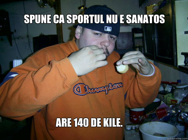 Spune ca sportul nu e sanatos Are 140 de kile.  