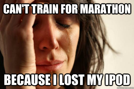 Can't train for marathon because i lost my ipod   First World Problems