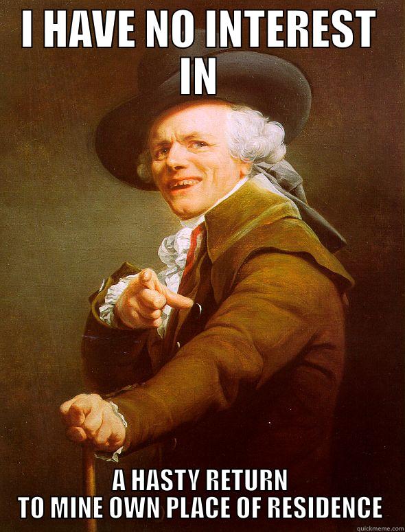 I HAVE NO INTEREST IN A HASTY RETURN TO MINE OWN PLACE OF RESIDENCE Joseph Ducreux
