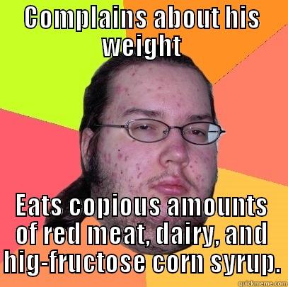 Carnivorous  - COMPLAINS ABOUT HIS WEIGHT EATS COPIOUS AMOUNTS OF RED MEAT, DAIRY, AND HIGH-FRUCTOSE CORN SYRUP. Butthurt Dweller