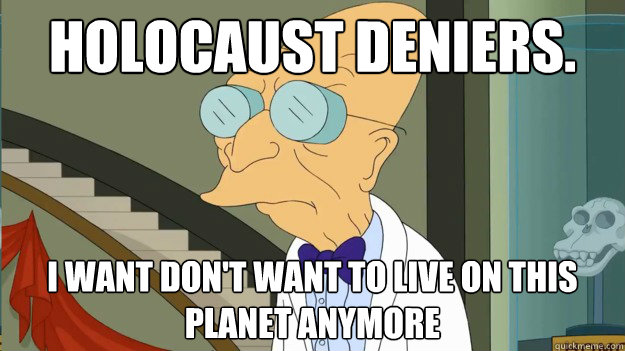 Holocaust Deniers. I want don't want to live on this planet anymore - Holocaust Deniers. I want don't want to live on this planet anymore  I Dont Want To Live On This Planet Anymore