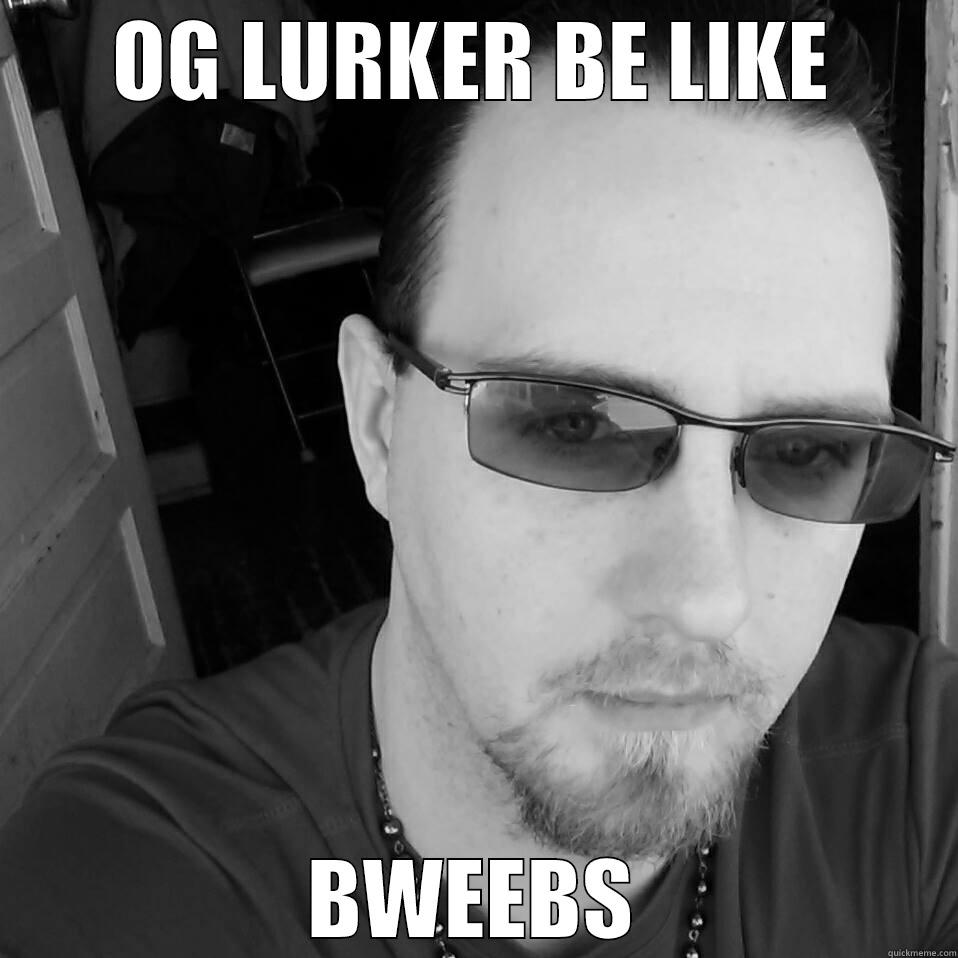 OG LURKER BE LIKE BWEEBS Misc