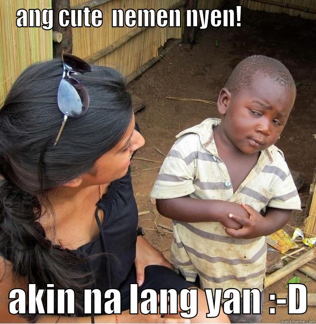 ANG CUTE  NEMEN NYEN!                AKIN NA LANG YAN :-D Skeptical Third World Kid
