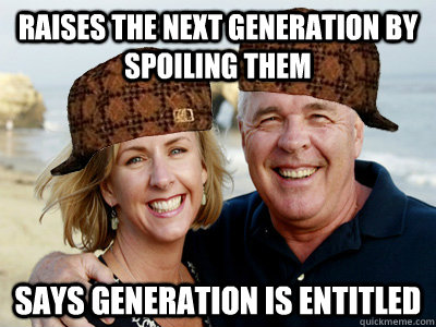 raises the next generation by spoiling them says generation is entitled - raises the next generation by spoiling them says generation is entitled  Scumbag Baby Boomer Generation