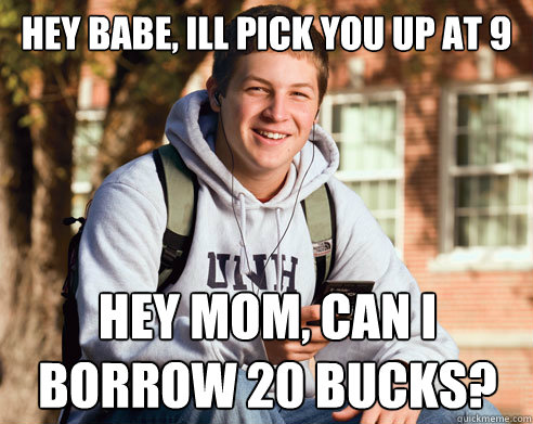 hey babe, ill pick you up at 9 Hey mom, can i borrow 20 bucks?  College Freshman