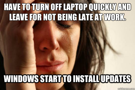 Have to turn off laptop quickly and leave for not being late at work. Windows start to install updates - Have to turn off laptop quickly and leave for not being late at work. Windows start to install updates  First World Problems