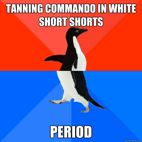 tanning commando in white short shorts period  Socially Awesome Awkward Penguin
