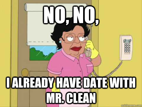 No, no, I already have date with Mr. Clean  