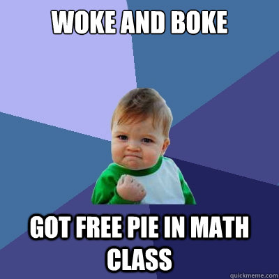 Woke and boke Got free pie in math class  Success Kid