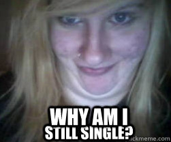 WHY AM I still single?  