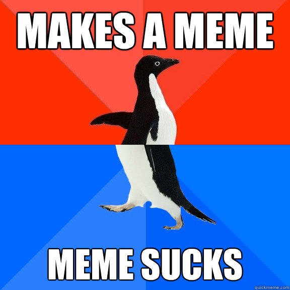 Makes a meme meme sucks  Socially Awesome Awkward Penguin