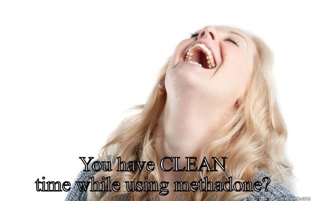  YOU HAVE CLEAN TIME WHILE USING METHADONE? Misc