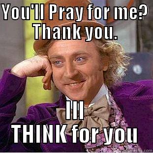 YOU'LL PRAY FOR ME? THANK YOU. ILL THINK FOR YOU Condescending Wonka