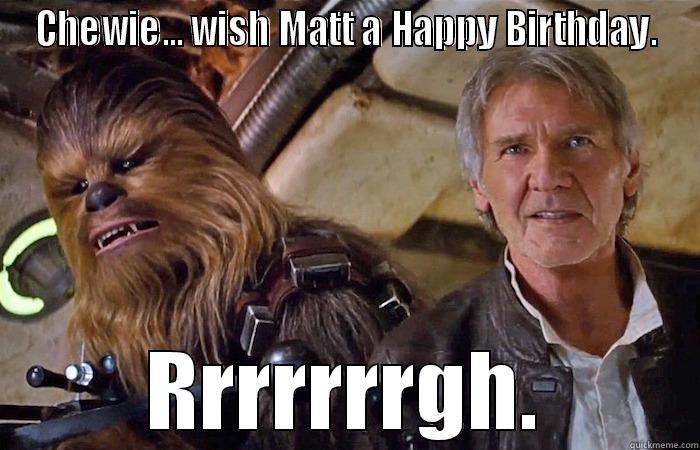 CHEWIE... WISH MATT A HAPPY BIRTHDAY. RRRRRRRGH. Misc