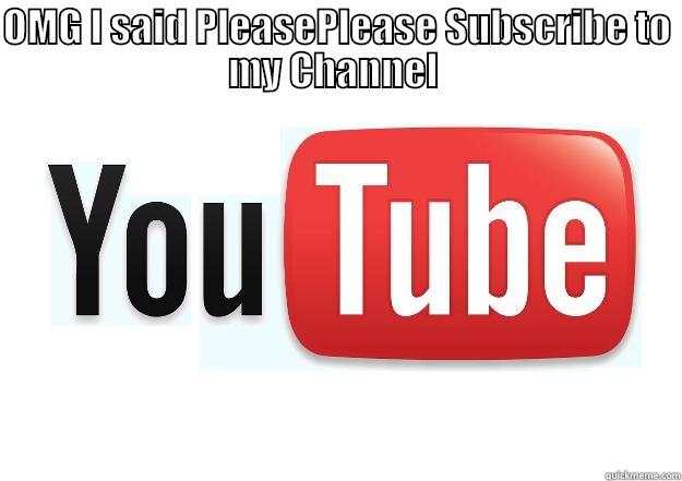 youtube subcribe  - OMG I SAID PLEASE PLEASE SUBSCRIBE TO MY CHANNEL  Scumbag Youtube