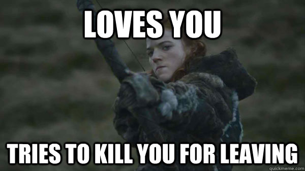 Loves you tries to kill you for leaving  - Loves you tries to kill you for leaving   Overly Obsessed Ygritte