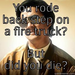Did you die - YOU RODE BACK STEP ON A FIRE TRUCK? BUT DID YOU DIE? Mr Chow