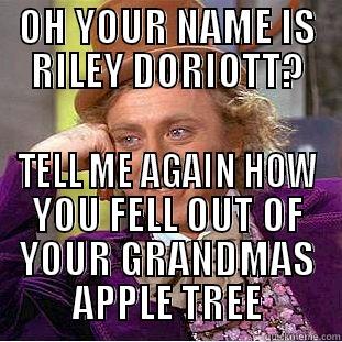OH YOUR NAME IS RILEY DORIOTT? TELL ME AGAIN HOW YOU FELL OUT OF YOUR GRANDMAS APPLE TREE Condescending Wonka