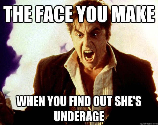 The face you make when you find out she's underage  Jailbait
