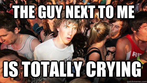 The guy next to me is totally crying  Sudden Clarity Clarence