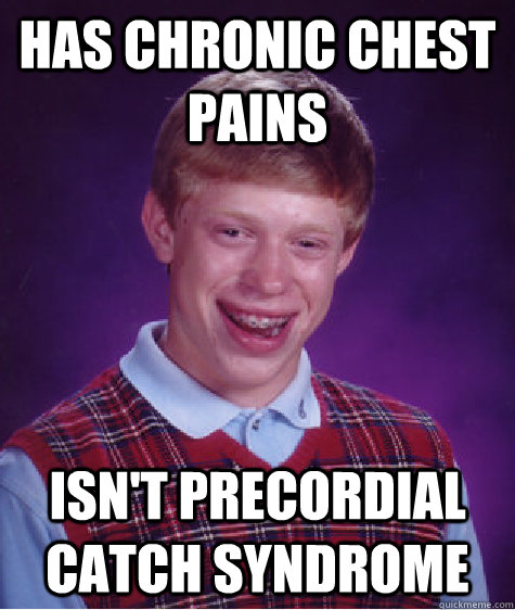 has chronic chest pains isn't precordial catch syndrome  Bad Luck Brian
