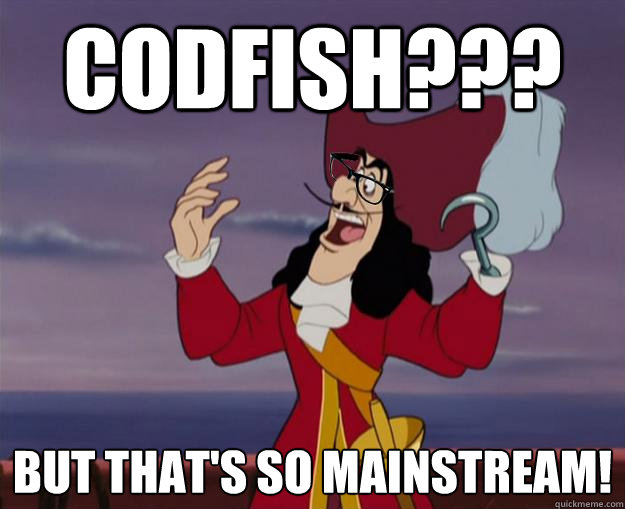 Codfish??? But that's so Mainstream!  Hipster Captain Hook