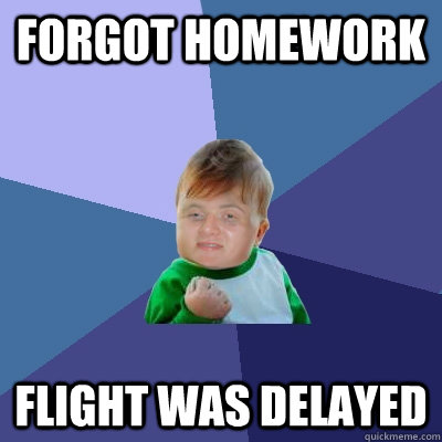 forgot homework flight was delayed - forgot homework flight was delayed  Success 10 guy