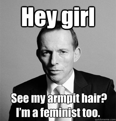 Hey girl  See my armpit hair? I’m a feminist too.  