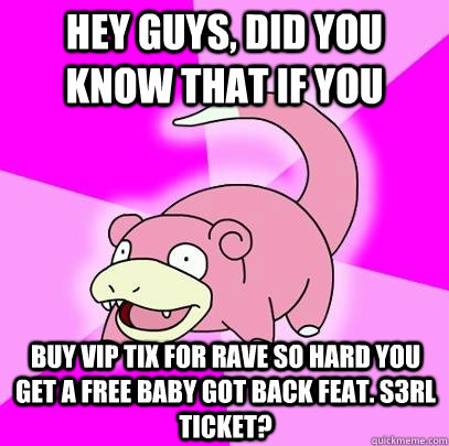 Hey guys, did you know that if you Buy VIP tix for rave so hard you get a free BABY GOT BACK feat. S3RL ticket? - Hey guys, did you know that if you Buy VIP tix for rave so hard you get a free BABY GOT BACK feat. S3RL ticket?  Slowpoke