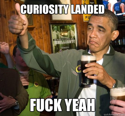 Curiosity landed Fuck yeah  Upvote Obama