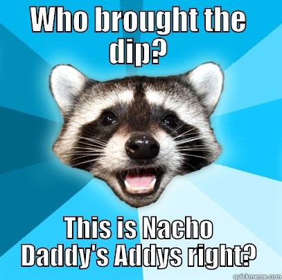WHO BROUGHT THE DIP? THIS IS NACHO DADDY'S ADDYS RIGHT? Lame Pun Coon