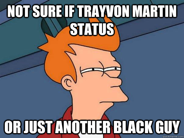 Not sure if trayvon martin status or just another black guy - Not sure if trayvon martin status or just another black guy  Futurama Fry