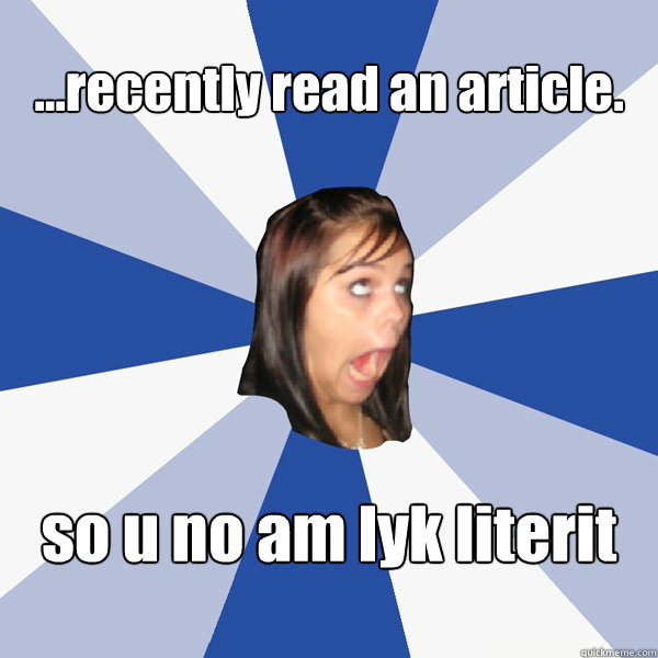 ...recently read an article. so u no am lyk literit  Annoying Facebook Girl