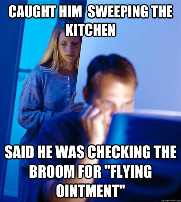 caught him  sweeping the kitchen said he was checking the broom for 