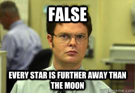 FALSE Every star is further away than the moon  Dwight False