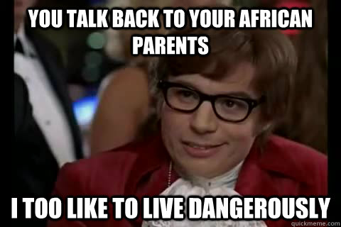 You talk back to your African parents i too like to live dangerously - You talk back to your African parents i too like to live dangerously  Dangerously - Austin Powers