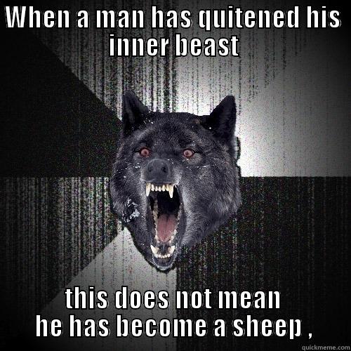 WHEN A MAN HAS QUITENED HIS INNER BEAST THIS DOES NOT MEAN HE HAS BECOME A SHEEP , Insanity Wolf