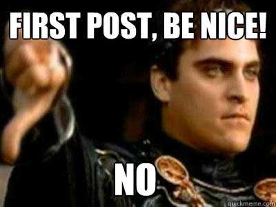 First post, be nice! No  Downvoting Roman