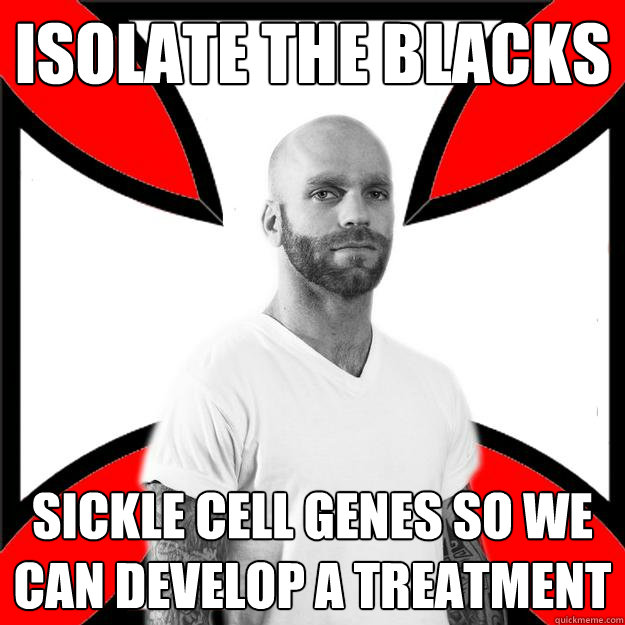 Isolate the blacks Sickle cell genes so we can develop a treatment - Isolate the blacks Sickle cell genes so we can develop a treatment  Skinhead with a Heart of Gold