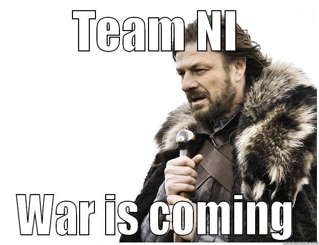 TEAM NI WAR IS COMING Imminent Ned