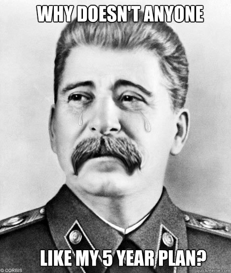 Why doesn't anyone Like my 5 year plan? - Why doesn't anyone Like my 5 year plan?  Sad Stalin