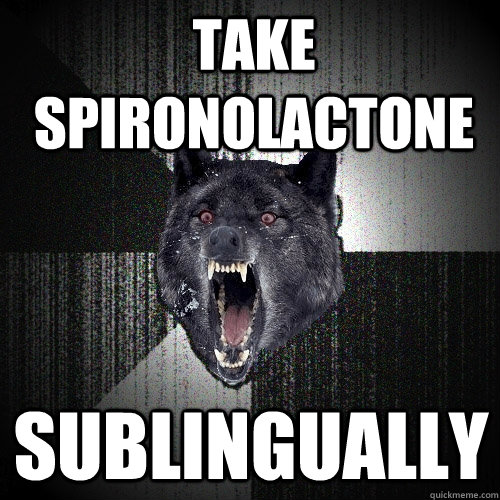 Take Spironolactone sublingually - Take Spironolactone sublingually  Insanity Wolf
