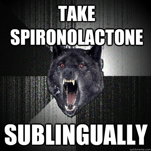 Take Spironolactone sublingually  Insanity Wolf