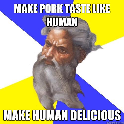 Make pork taste like human  make human delicious  Advice God